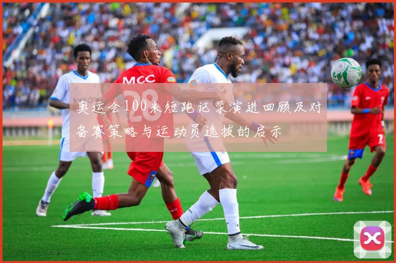 奥运会100米短跑记录演进回顾及对备赛策略与运动员选拔的启示