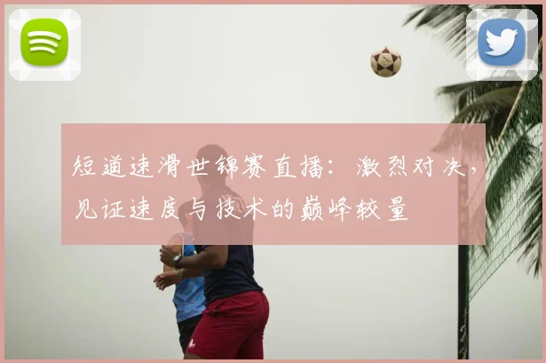 短道速滑世锦赛直播:激烈对决,见证速度与技术的巅峰较量