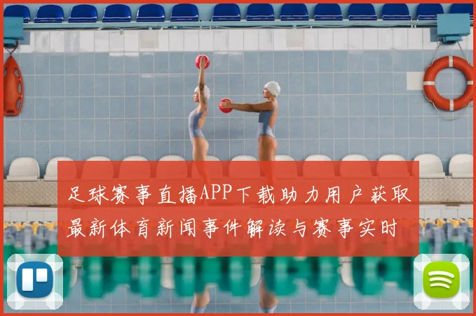 足球赛事直播APP下载助力用户获取最新体育新闻事件解读与赛事实时信息