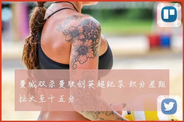 曼城双杀曼联创英超纪录 积分差距拉大至十五分