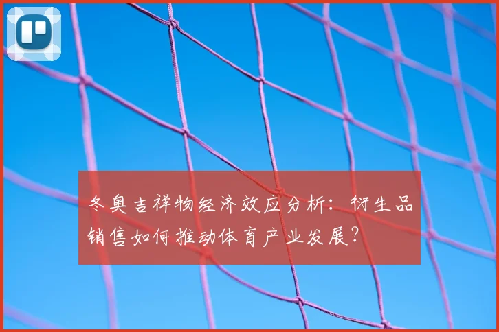 冬奥吉祥物经济效应分析：衍生品销售如何推动体育产业发展？