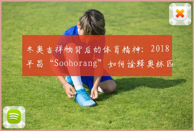 冬奥吉祥物背后的体育精神:2018平昌“Soohorang”如何诠释奥林匹克理念?