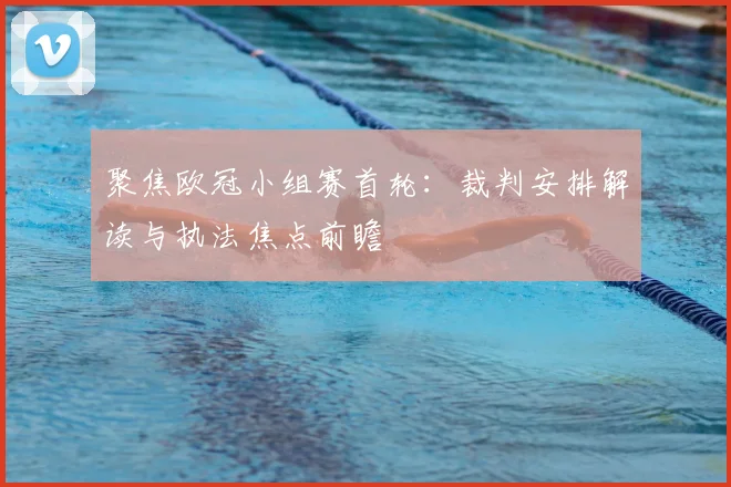 聚焦欧冠小组赛首轮：裁判安排解读与执法焦点前瞻