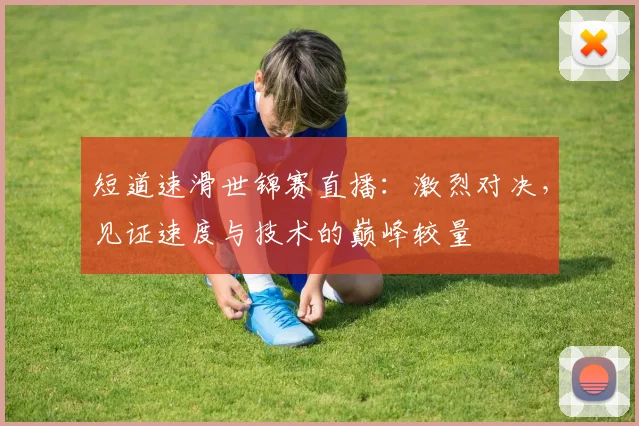 短道速滑世锦赛直播:激烈对决,见证速度与技术的巅峰较量