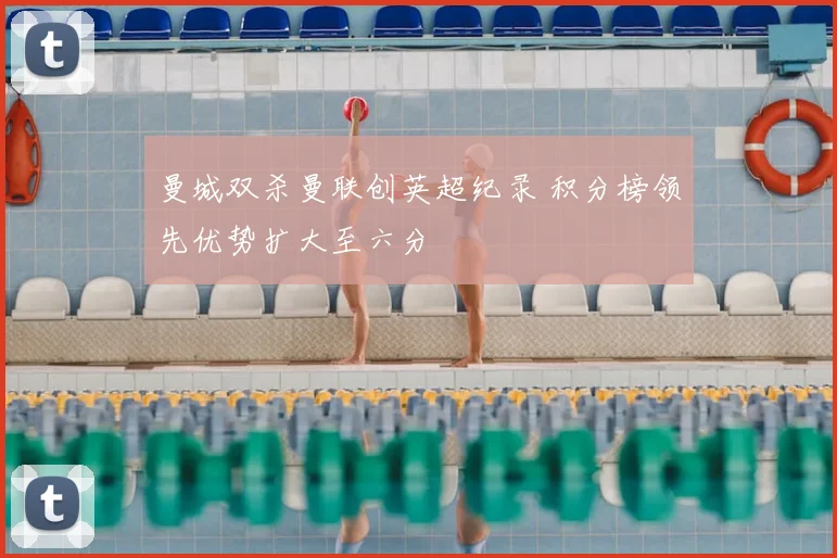 曼城双杀曼联创英超纪录 积分榜领先优势扩大至六分